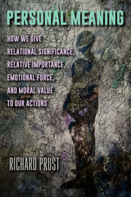 Personal Meaning: How We Give Relational Significance, Relative Importance, Emotional Force, and Moral Value to Our Actions