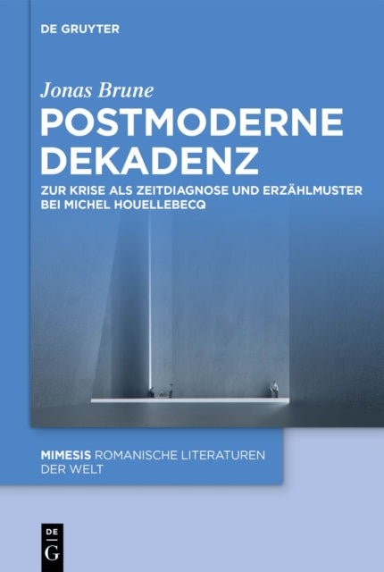 Postmoderne Dekadenz: Zur Krise ALS Zeitdiagnose Und Erzahlmuster Bei Michel Houellebecq