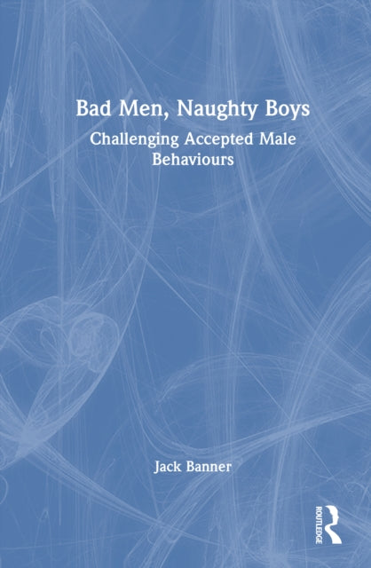 Bad Men, Naughty Boys: Challenging Accepted Male Behaviours