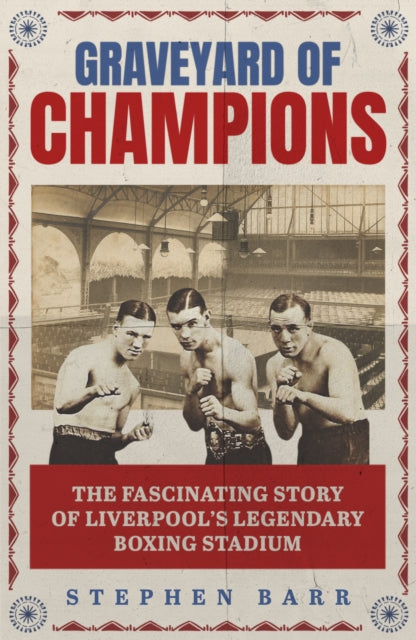 Graveyard of Champions: The Fascinating Story of Liverpool's Legendary Boxing Stadium