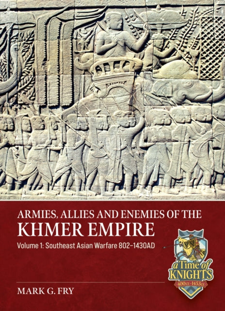 Armies, Allies and Enemies of The Khmer Empire Volume 1: The Khmer Empire and its Army