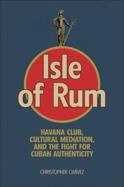 Isle of Rum: Havana Club, Cultural Mediation, and the Fight for Cuban Authenticity