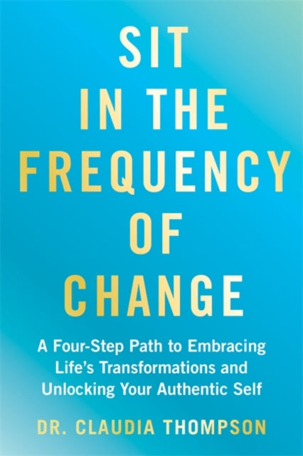 Sit in the Frequency of Change: A Four-Step Path to Embracing Life's Transformations and Unlocking Your Authentic Self