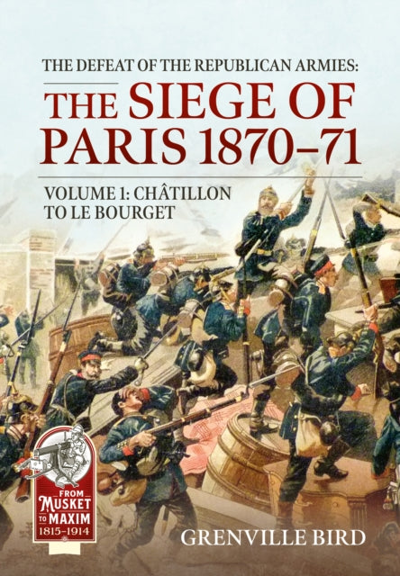 The Defeat of the Republican Armies: The Siege of Paris 1870-71 Volume 1: Chatillon to Le Bourget