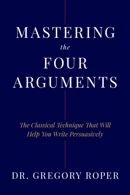Mastering the Four Arguments: The Classical Technique That Will Help You Write Persuasively