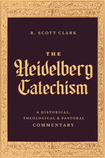 The Heidelberg Catechism: A Historical, Theological, and Pastoral Commentary