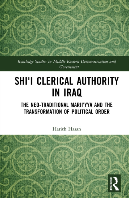 Shi'i Clerical Authority in Iraq: The Neo-Traditional Marji'yya and the Transformation of Political Order