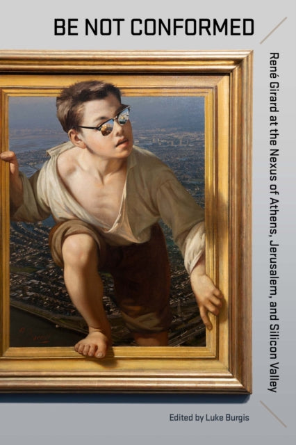 Be not Conformed: Rene Girard at the Nexus of Athens, Jerusalem, and Silicon Valley