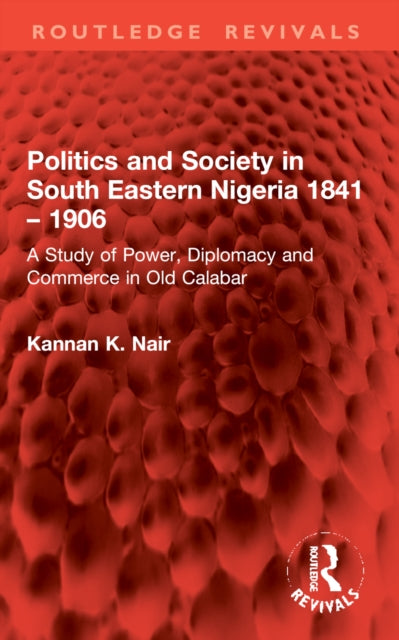 Politics and Society in South Eastern Nigeria 1841 – 1906: A Study of Power, Diplomacy and Commerce in Old Calabar