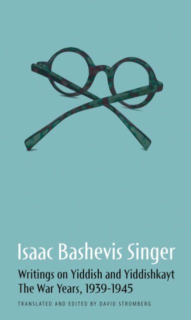 Isaac Bashevis Singer: Writings on Yiddish and Yiddishkayt: The War Years, 1939-1947