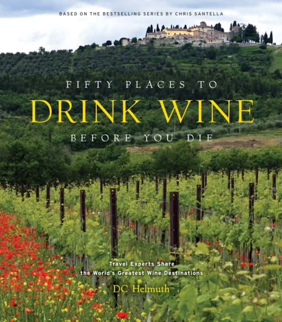Fifty Places to Drink Wine Before You Die: Travel Experts Share the World's Greatest Wine Destinations