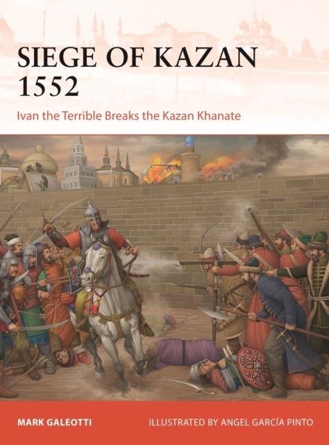 Siege of Kazan 1552: Ivan the Terrible Breaks the Kazan Khanate