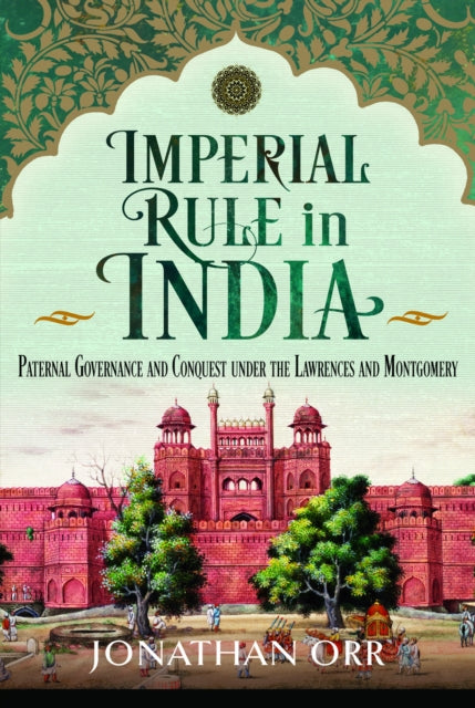 Imperial Rule in India: Paternal Governance and Conquest under the Lawrences and Montgomery