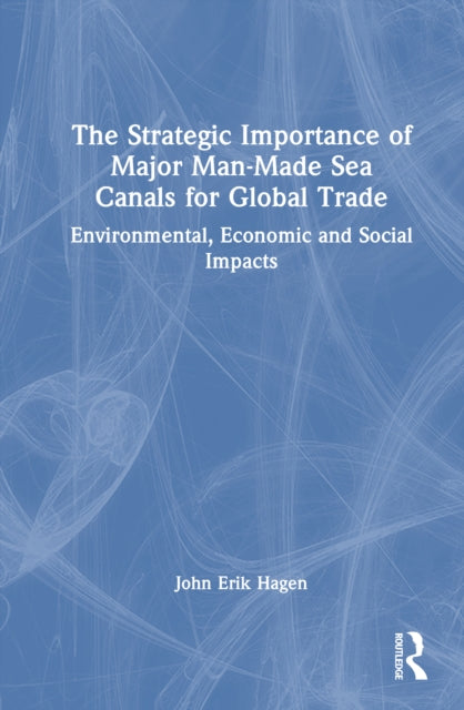 The Strategic Importance of Major Man-Made Sea Canals for Global Trade: Environmental, Economic, and Social Impacts