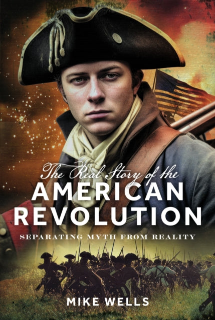 The Real Story of the American Revolution: Separating Myth From Reality