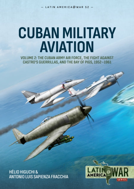 Cuban Military Aviation Volume 2: The Cuban Army Air Force, the fight against Castro's Guerrillas, and the Bay of Pigs, 1952-1961