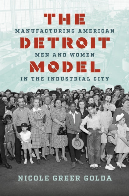 The Detroit Model: Manufacturing American Men and Women in the Industrial City