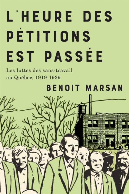 L'heure Des Petitions Est Passee: Les Luttes Des Sans-travail Au Quebec, 1919-1939