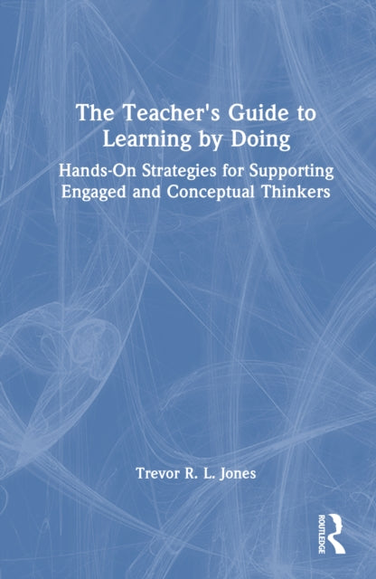 The Teacher's Guide to Learning by Doing: Hands-On Strategies for Supporting Engaged and Conceptual Thinkers