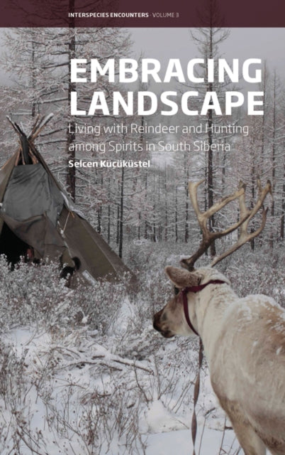 Embracing Landscape: Living with Reindeer and Hunting among Spirits in South Siberia