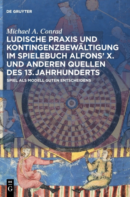 Ludische Praxis und Kontingenzbewaltigung im Spielebuch Alfons' X. und anderen Quellen des 13. Jahrhunderts: Spiel als Modell guten Entscheidens