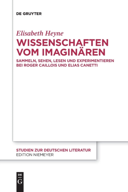 Wissenschaften vom Imaginaren: Sammeln, Sehen, Lesen und Experimentieren bei Roger Caillois und Elias Canetti
