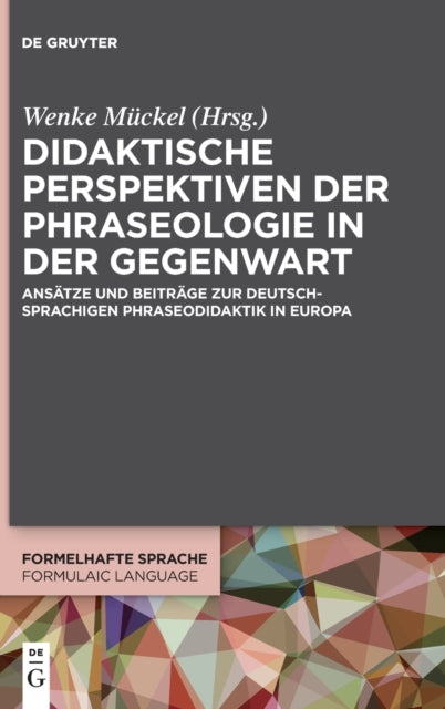 Didaktische Perspektiven der Phraseologie in der Gegenwart: Ansatze und Beitrage zur deutschsprachigen Phraseodidaktik in Europa