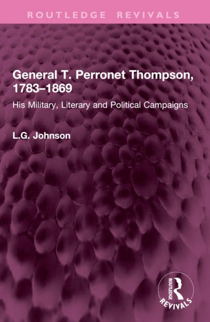 General T. Perronet Thompson, 1783–1869: His Military, Literary and Political Campaigns