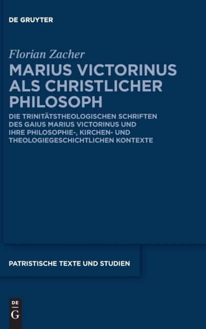 Marius Victorinus als christlicher Philosoph: Die trinitatstheologischen Schriften des Gaius Marius Victorinus und ihre philosophie-, kirchen- und theologiegeschichtlichen Kontexte
