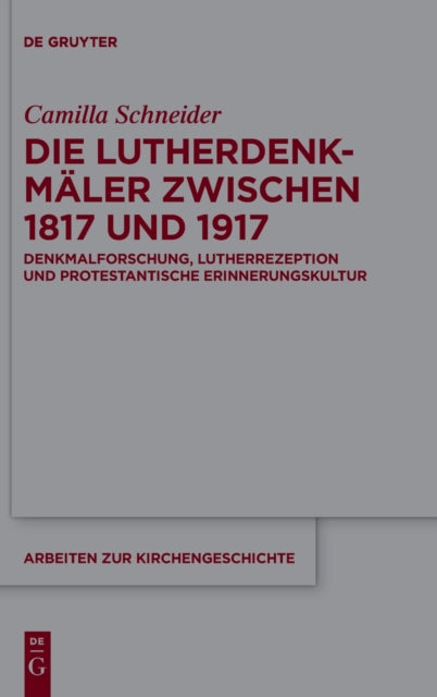 Die Lutherdenkmaler zwischen 1817 und 1917: Denkmalforschung, Lutherrezeption und protestantische Erinnerungskultur