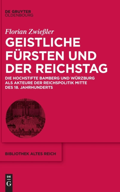 Geistliche Fursten Und Der Reichstag: Die Hochstifte Bamberg Und Wurzburg ALS Akteure Der Reichspolitik Mitte Des 18. Jahrhunderts