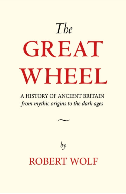 The Great Wheel: A History of Ancient Britain From Mythic Origins to the Dark Ages