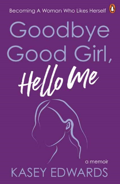 Goodbye Good Girl, Hello Me: Becoming a woman who likes herself