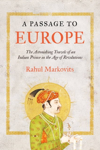 A Passage to Europe: The Extraordinary Travels of an Indian Prince in the Age of Revolutions