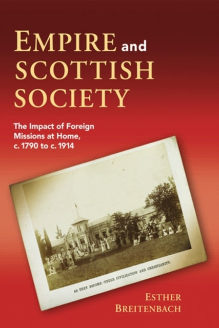 Empire and Scottish Society: The Impact of Foreign Missions at Home, c. 1790 to c. 1914