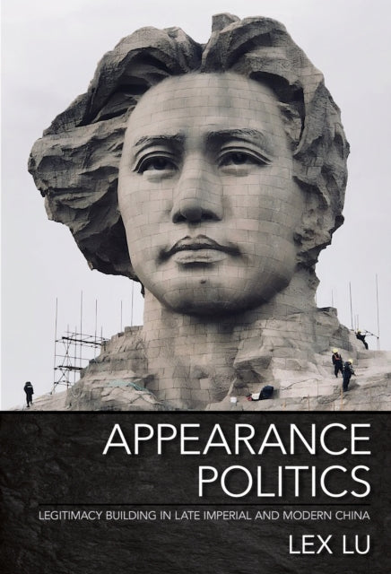 Appearance Politics: Legitimacy Building in Late Imperial and Modern China