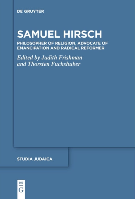 Samuel Hirsch: Philosopher of Religion, Advocate of Emancipation and Radical Reformer
