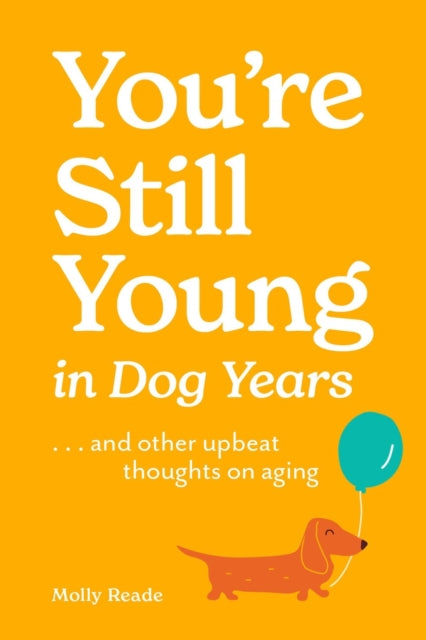 You're Still Young in Dog Years: . . . and Other Upbeat Thoughts on Aging