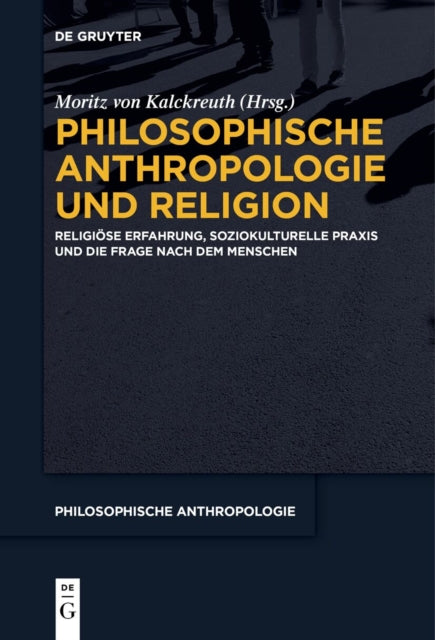 Philosophische Anthropologie Und Religion: Religiose Erfahrung, Soziokulturelle PRAXIS Und Die Frage Nach Dem Menschen