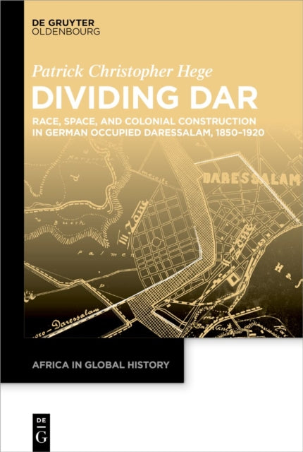 Dividing Dar: Race, Space, and Colonial Construction in German Occupied Daressalam, 1850–1920