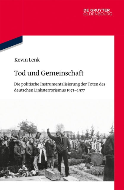 Tod Und Gemeinschaft: Die Politische Instrumentalisierung Der Toten Des Deutschen Linksterrorismus 1971-1977