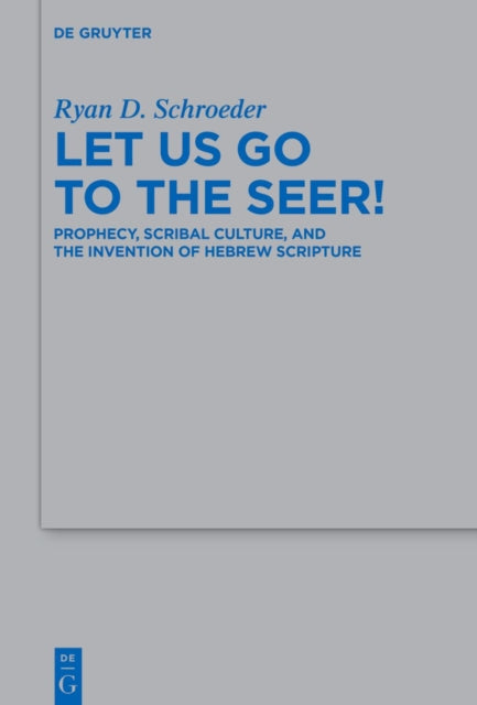 Let Us Go to the Seer!: Prophecy, Scribal Culture, and the Invention of Hebrew Scripture