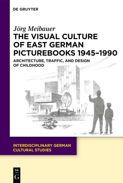 The Visual Culture of East German Picturebooks 1945–1990: Architecture, Traffic, and Design of Childhood