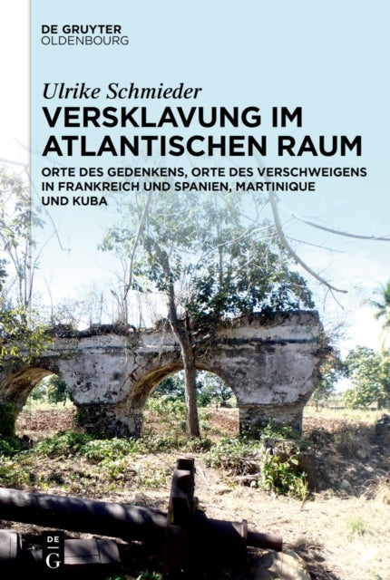 Versklavung Im Atlantischen Raum: Orte Des Gedenkens, Orte Des Verschweigens in Frankreich Und Spanien, Martinique Und Kuba
