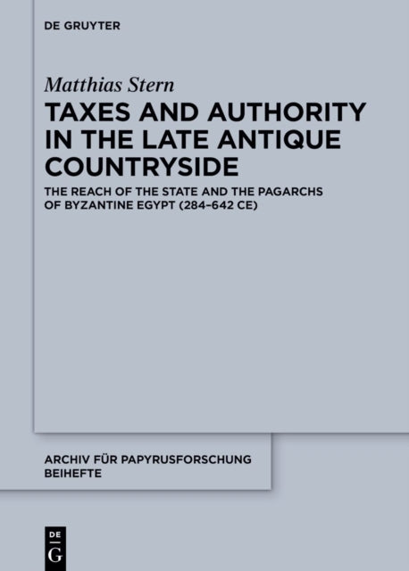 Taxes and Authority in the Late Antique Countryside: The Reach of the State and the Pagarchs of Byzantine Egypt (284β642 CE)