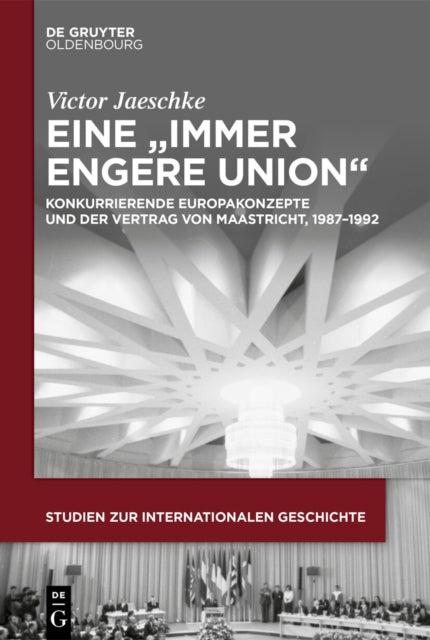 Eine "Immer Engere Union": Konkurrierende Europakonzepte Und Der Vertrag Von Maastricht, 1987-1992