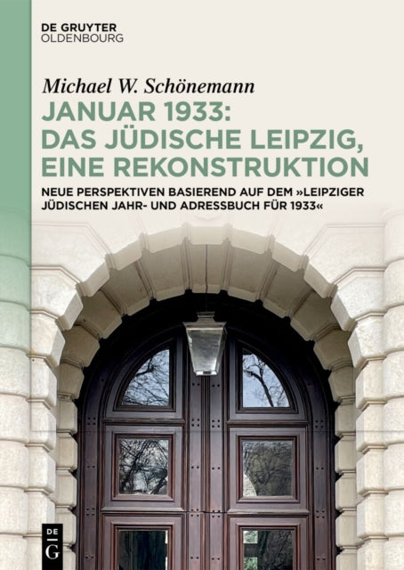 Januar 1933: Das Judische Leipzig, Eine Rekonstruktion: Neue Perspektiven Basierend Auf Dem »Leipziger Judischen Jahr- Und Adressbuch Fur 1933«