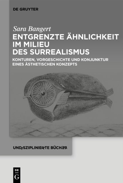 Entgrenzte Ahnlichkeit Im Milieu Des Surrealismus: Konturen, Vorgeschichte Und Konjunktur Eines Asthetischen Konzepts