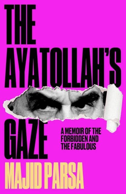 The Ayatollah's Gaze: A Memoir of Being Forbidden and Fabulous in the Islamic Republic