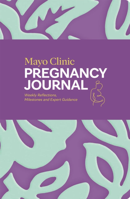 Mayo Clinic Pregnancy Journal: Weekly Reflections, Milestones and Expert Guidance